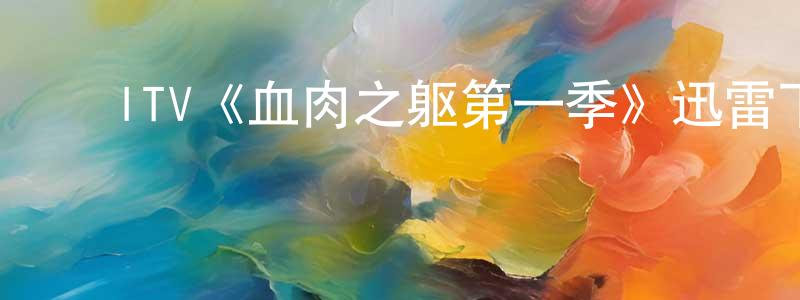 ﻿ITV《血肉之躯第一季》迅雷下载/在线观看/百度云-犯罪/历史载-美剧天堂 ﻿陈星辰的blog